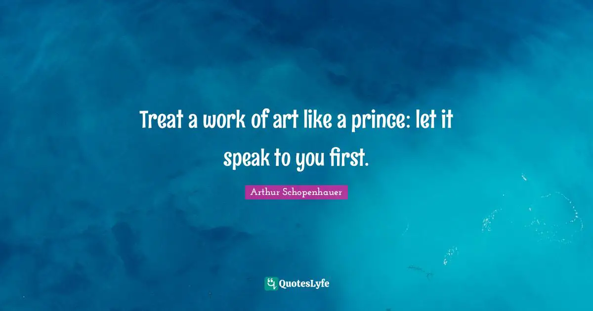 Art Appreciation Quotes: "Treat a work of art like a prince: let it speak to you first."