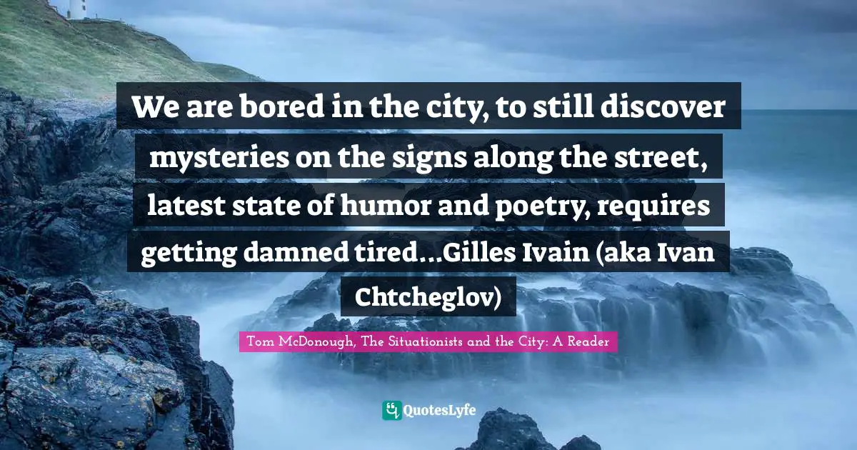 Modernization Quotes: "We are bored in the city, to still discover mysteries on the signs along the street, latest state of humor and poetry, requires getting damned tired...Gilles Ivain (aka Ivan Chtcheglov)"