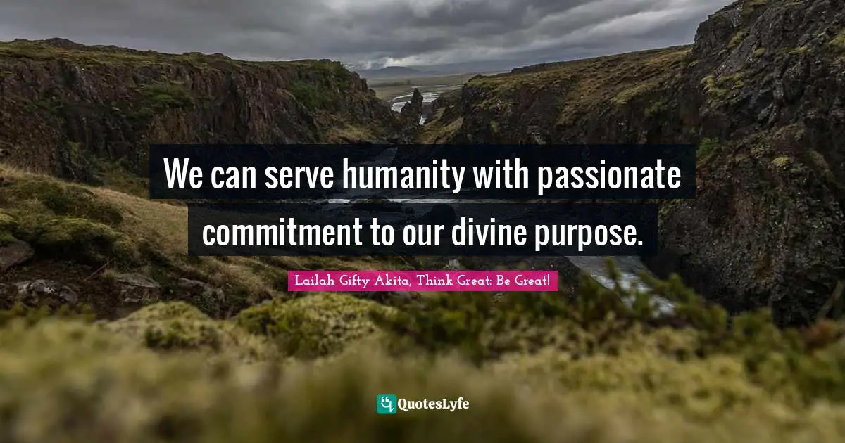 We can serve humanity with passionate commitment to our divine purpose.