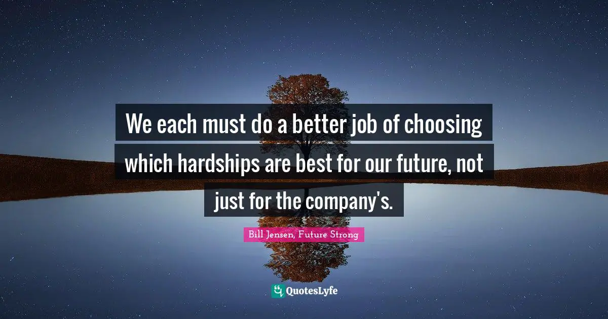 We each must do a better job of choosing which hardships are best for our future, not just for the company's.