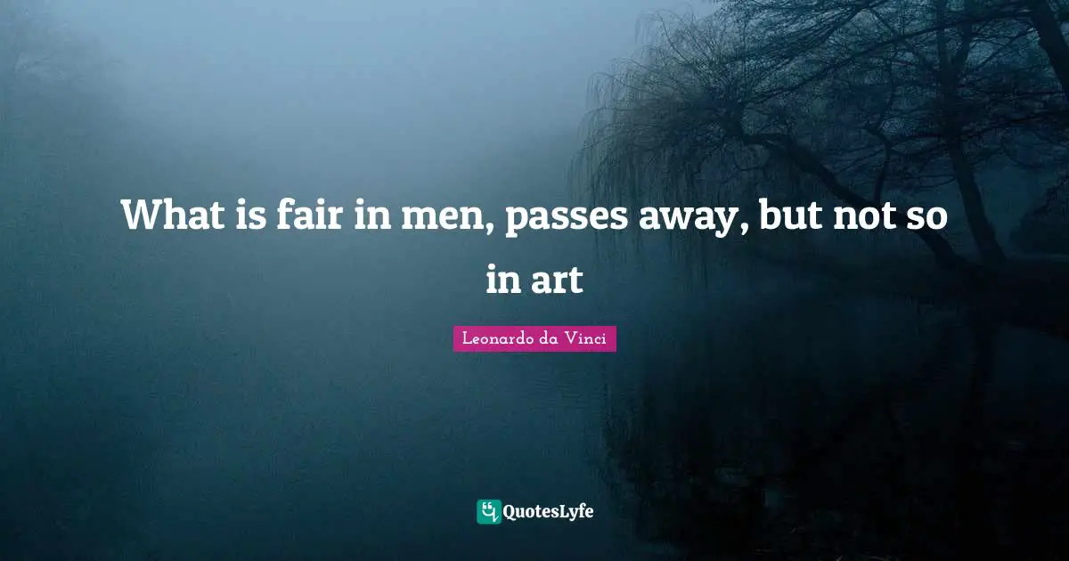 What is fair in men, passes away, but not so in art