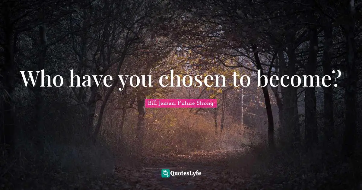 Who have you chosen to become?