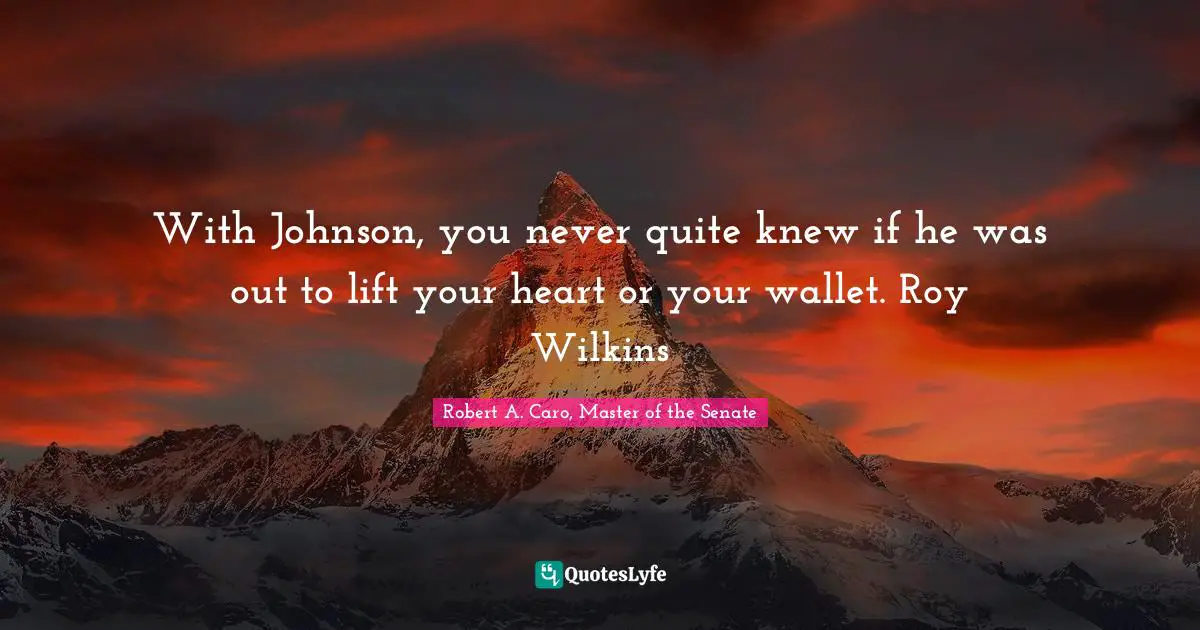 With Johnson, you never quite knew if he was out to lift your heart or your wallet. Roy Wilkins