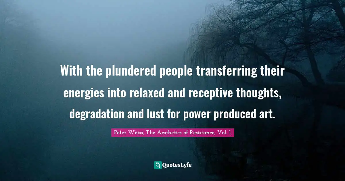 Aesthetics Quotes: "With the plundered people transferring their energies into relaxed and receptive thoughts, degradation and lust for power produced art."