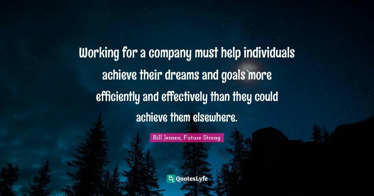 Working for a company must help individuals achieve their dreams and goals more efficiently and effectively than they could achieve them elsewhere.