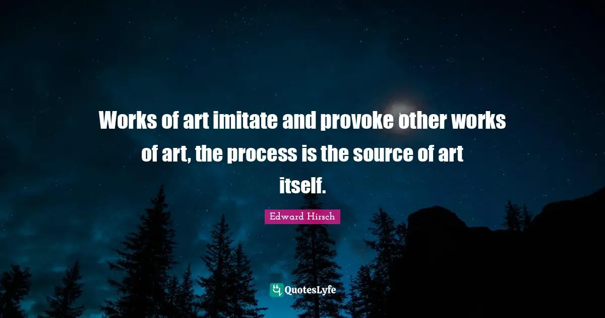 Works of art imitate and provoke other works of art, the process is the source of art itself.
