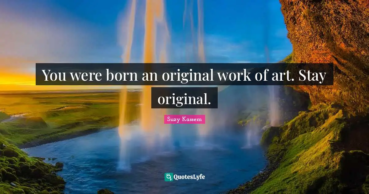 Building Confidence Quotes: "You were born an original work of art. Stay original."