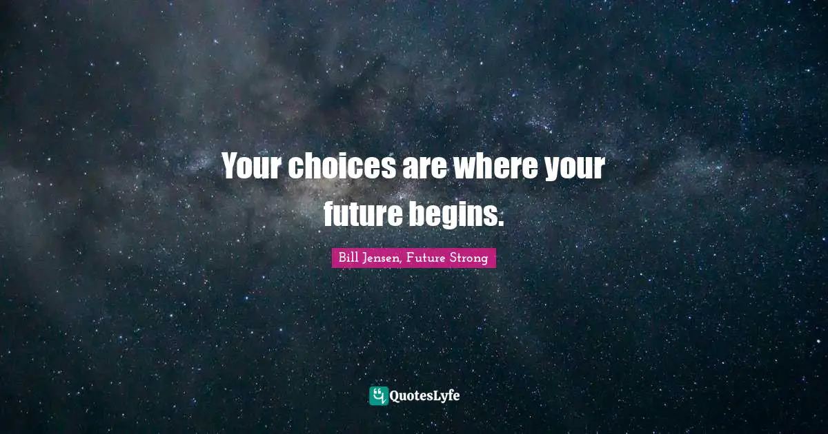 Your choices are where your future begins.
