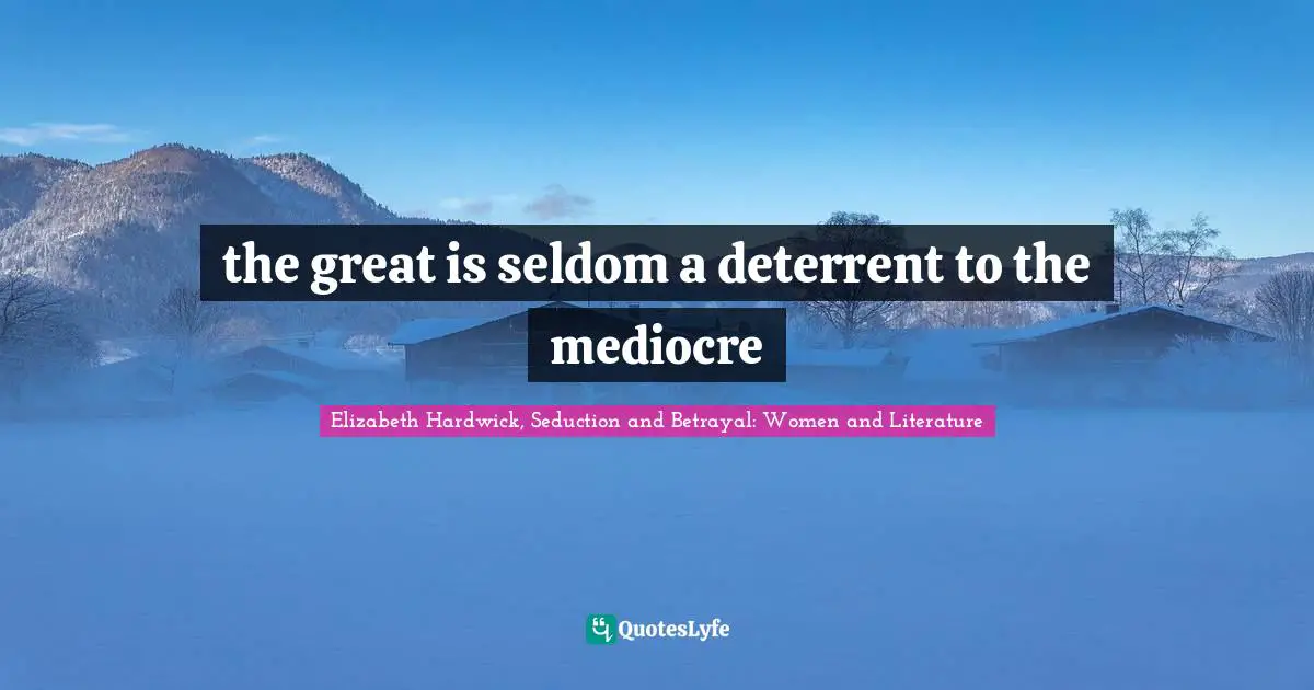 the great is seldom a deterrent to the mediocre