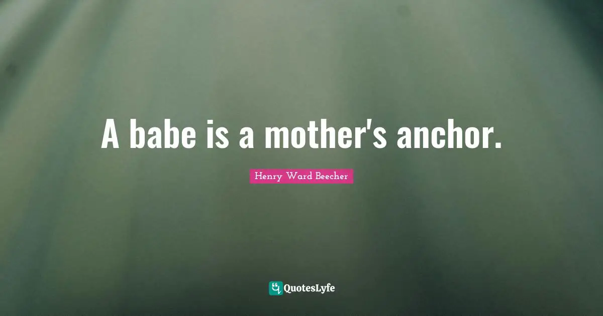 A babe is a mother's anchor.