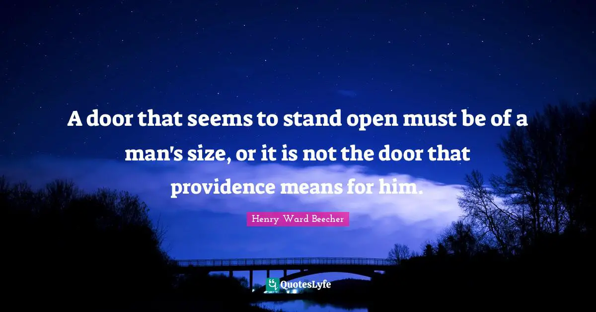 A door that seems to stand open must be of a man's size, or it is not the door that providence means for him.