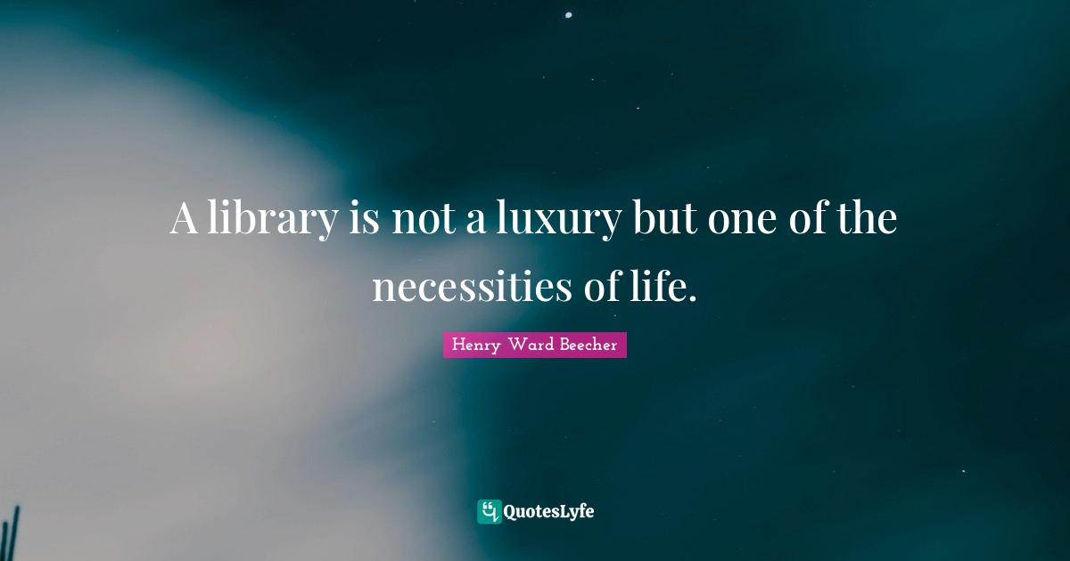 Library Quotes: "A library is not a luxury but one of the necessities of life."