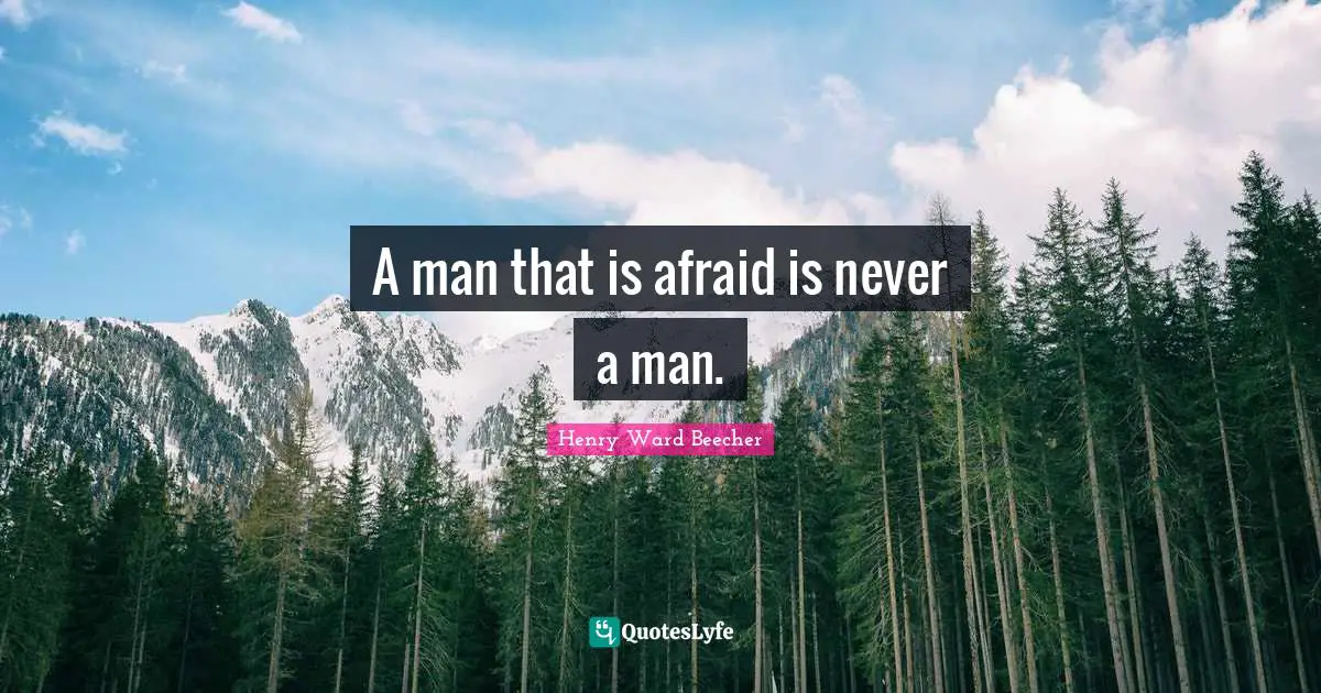 A man that is afraid is never a man.