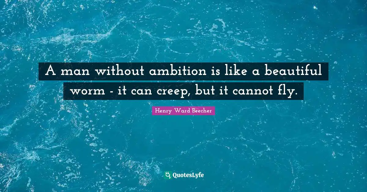 A man without ambition is like a beautiful worm - it can creep, but it cannot fly.