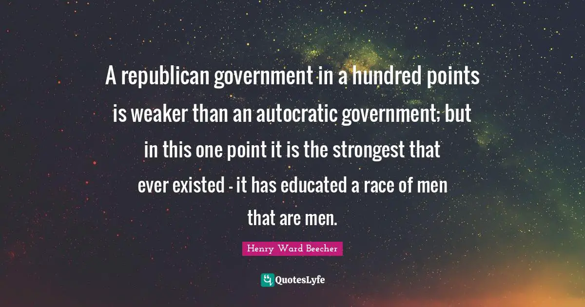 A republican government in a hundred points is weaker than an autocratic government; but in this one point it is the strongest that ever existed — it has educated a race of men that are men.