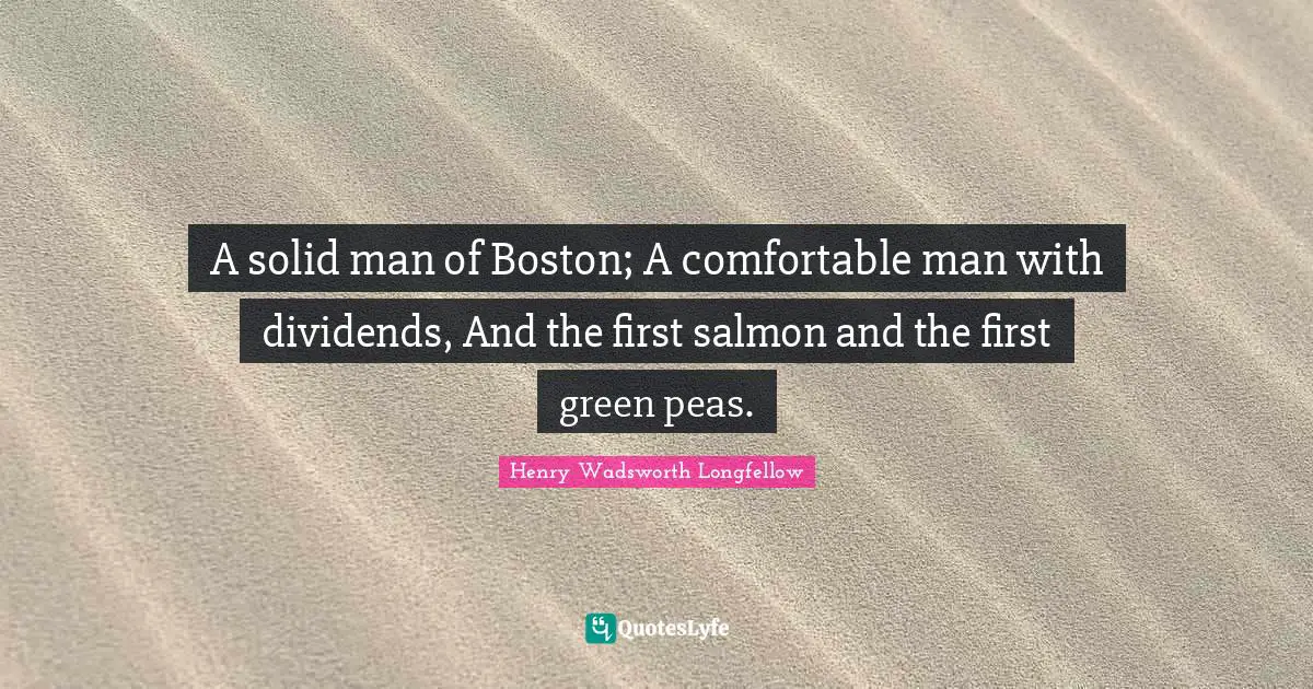A solid man of Boston; A comfortable man with dividends, And the first salmon and the first green peas.