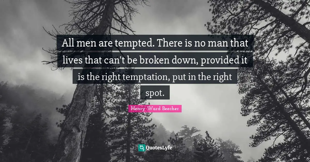 All men are tempted. There is no man that lives that can't be broken down, provided it is the right temptation, put in the right spot.