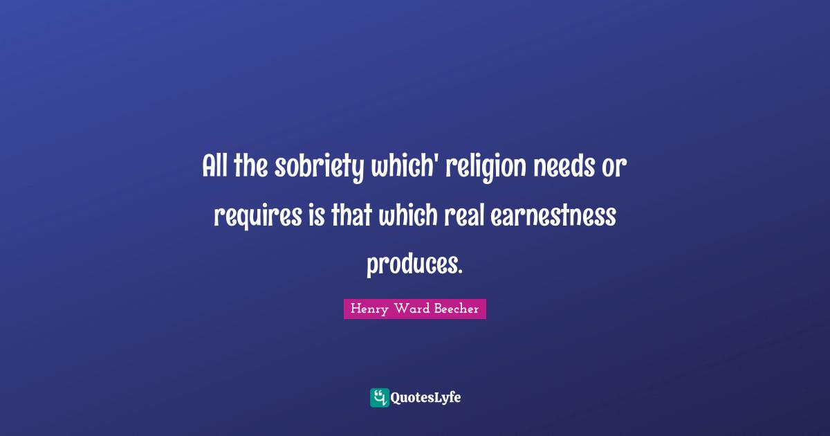 All the sobriety which' religion needs or requires is that which real earnestness produces.