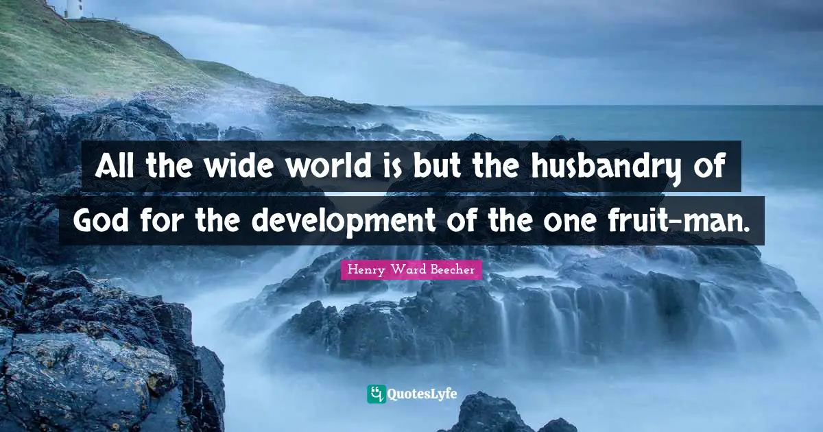 All the wide world is but the husbandry of God for the development of the one fruit-man.
