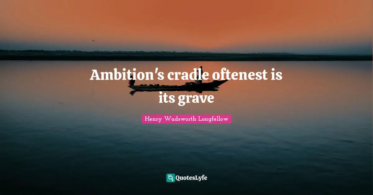 Ambition's cradle oftenest is its grave