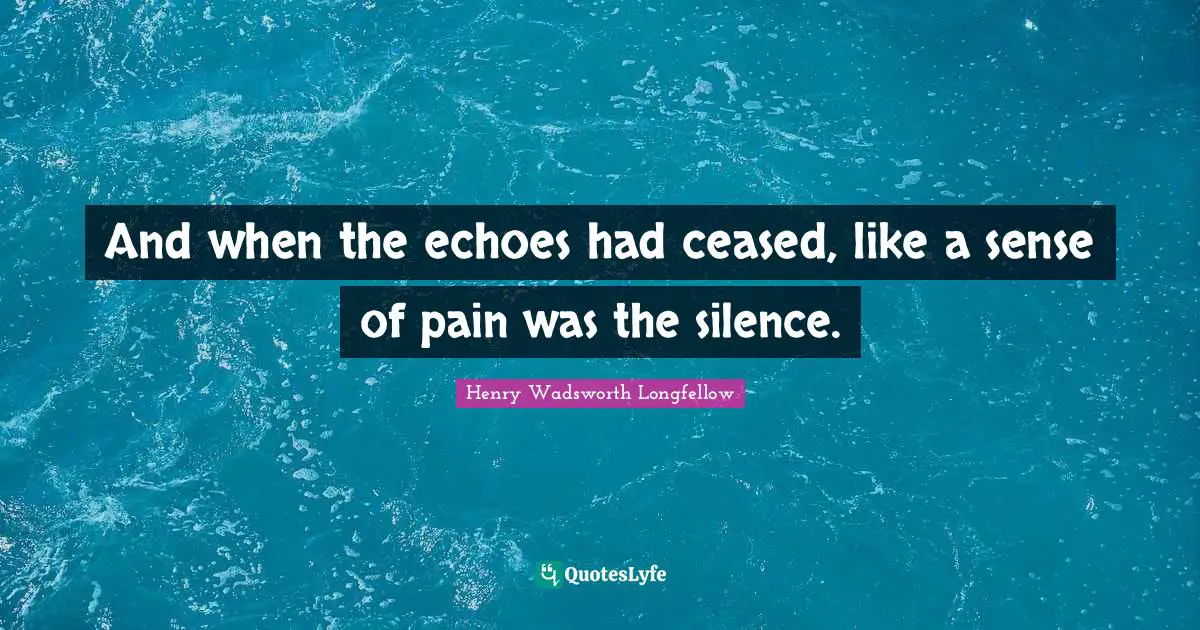 And when the echoes had ceased, like a sense of pain was the silence.