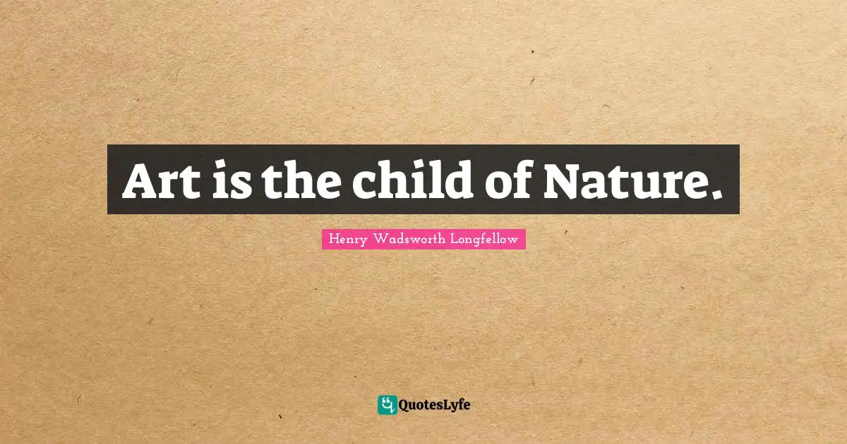 Art is the child of Nature.