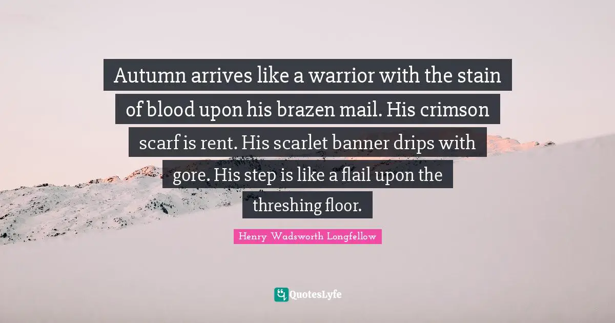 Brazen Quotes: "Autumn arrives like a warrior with the stain of blood upon his brazen mail. His crimson scarf is rent. His scarlet banner drips with gore. His step is like a flail upon the threshing floor."
