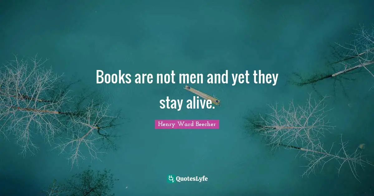 Books are not men and yet they stay alive.