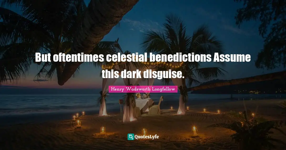 Henry Wadsworth Longfellow Quotes: "But oftentimes celestial benedictions Assume this dark disguise."