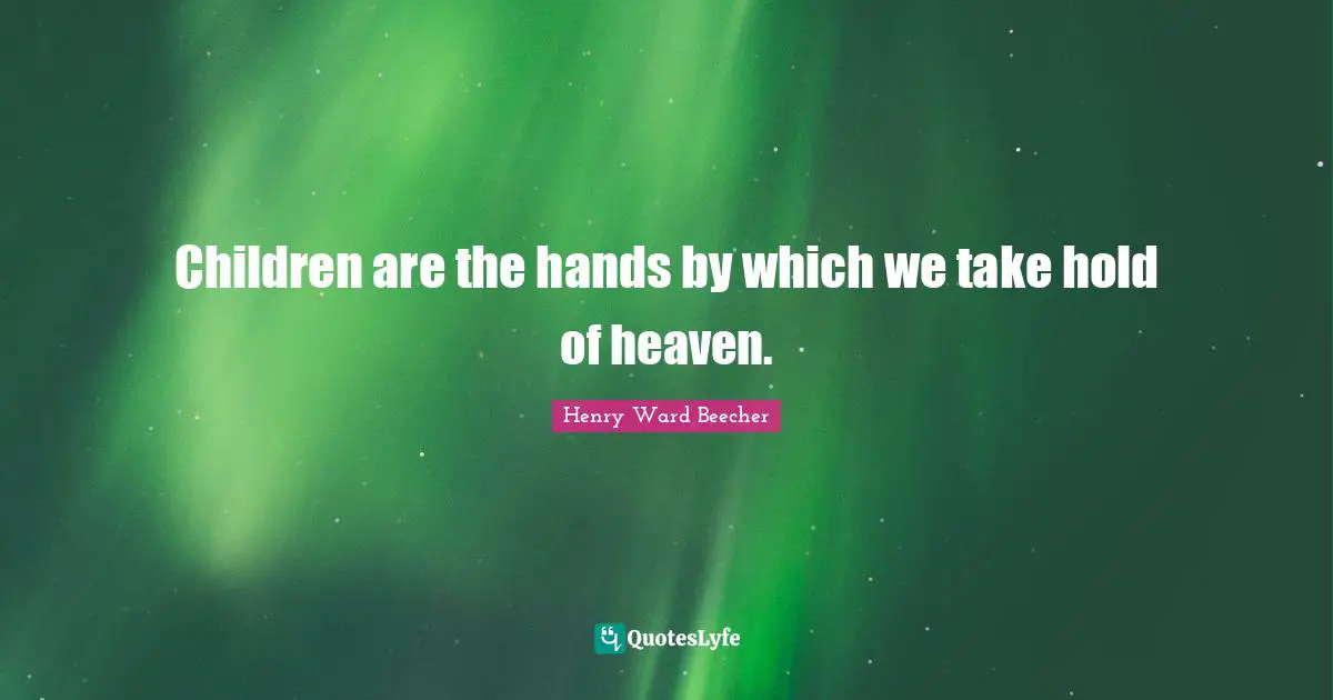 Henry Ward Beecher Quotes: "Children are the hands by which we take hold of heaven."