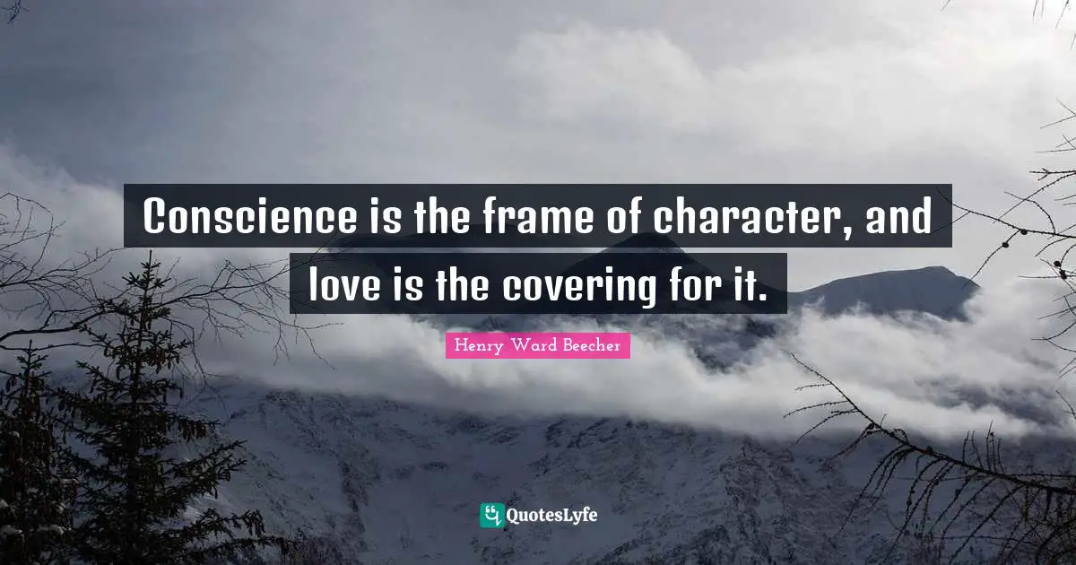 Conscience is the frame of character, and love is the covering for it.