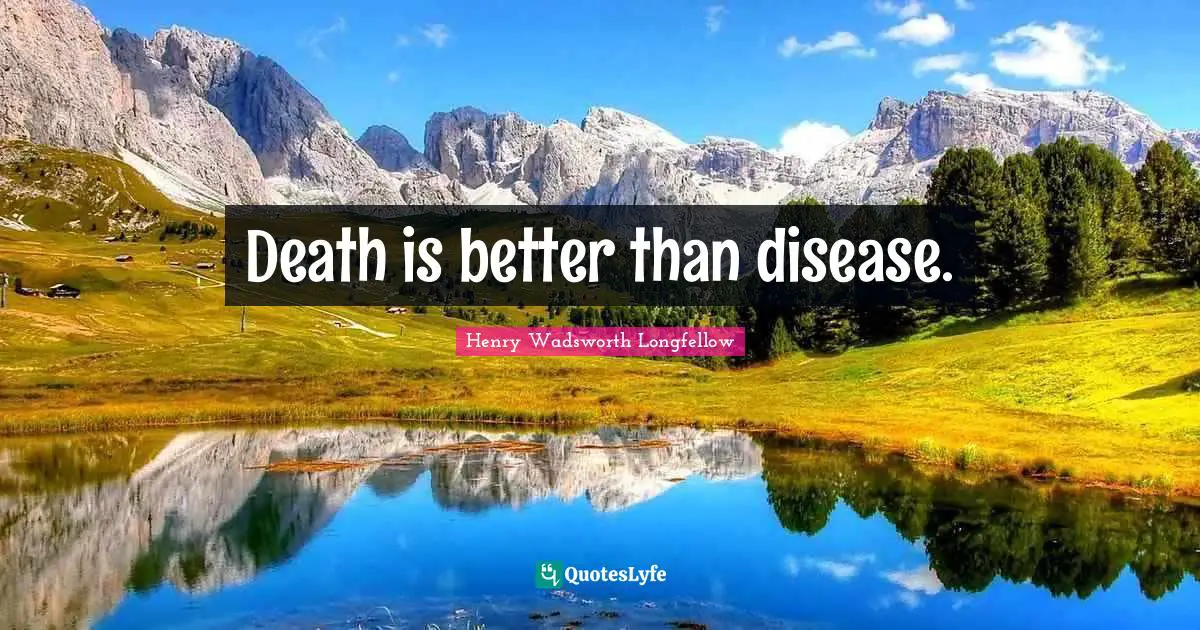 Death is better than disease.