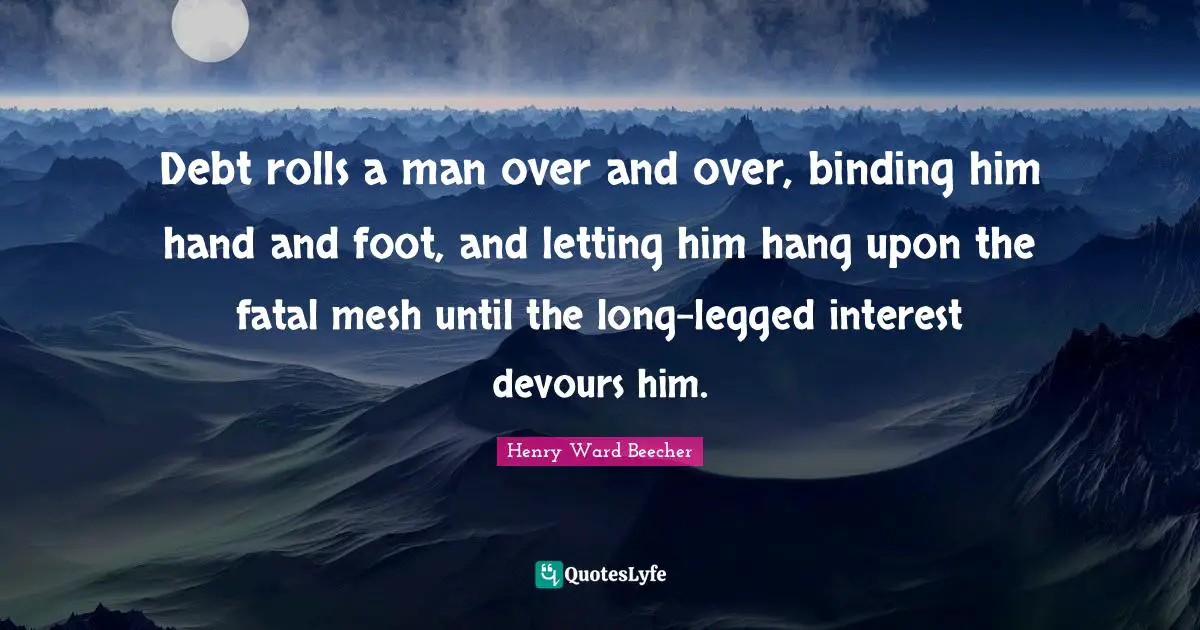 Debt rolls a man over and over, binding him hand and foot, and letting him hang upon the fatal mesh until the long-legged interest devours him.
