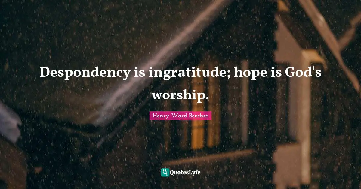 Despondency is ingratitude; hope is God's worship.