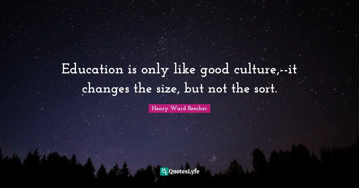 Education is only like good culture,--it changes the size, but not the sort.