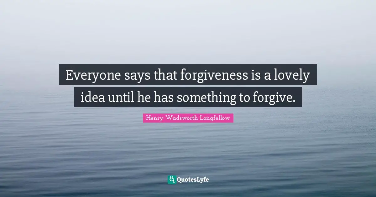 Everyone says that forgiveness is a lovely idea until he has something to forgive.