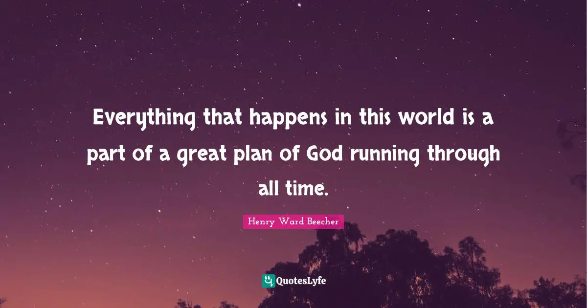 Everything that happens in this world is a part of a great plan of God running through all time.