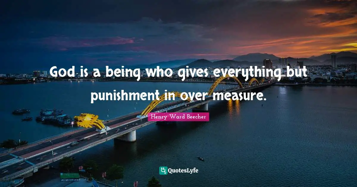 God is a being who gives everything but punishment in over measure.