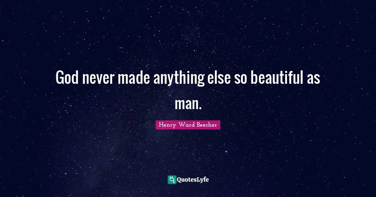 God never made anything else so beautiful as man.
