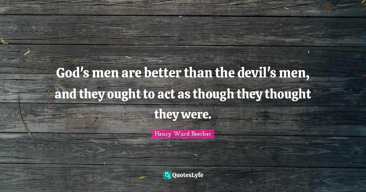 God's men are better than the devil's men, and they ought to act as though they thought they were.