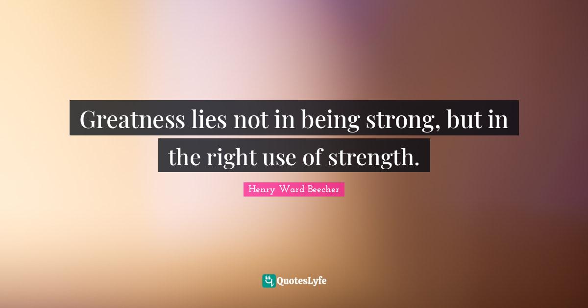 Henry Ward Beecher Quotes: "Greatness lies not in being strong, but in the right use of strength."