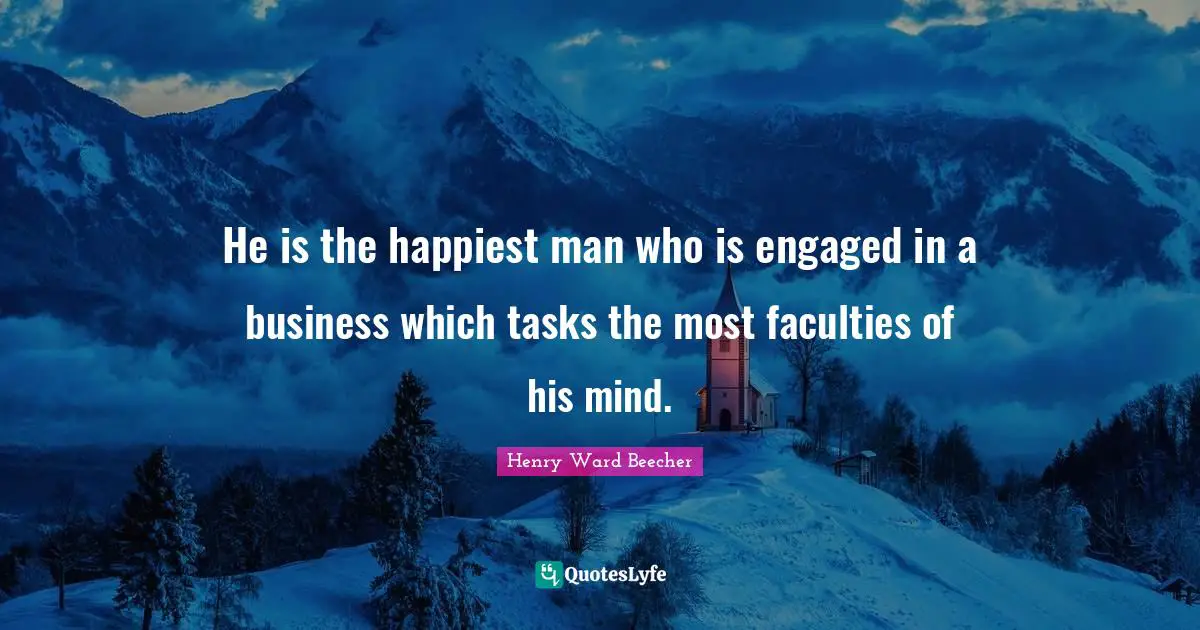Happiest Man Quotes: "He is the happiest man who is engaged in a business which tasks the most faculties of his mind."