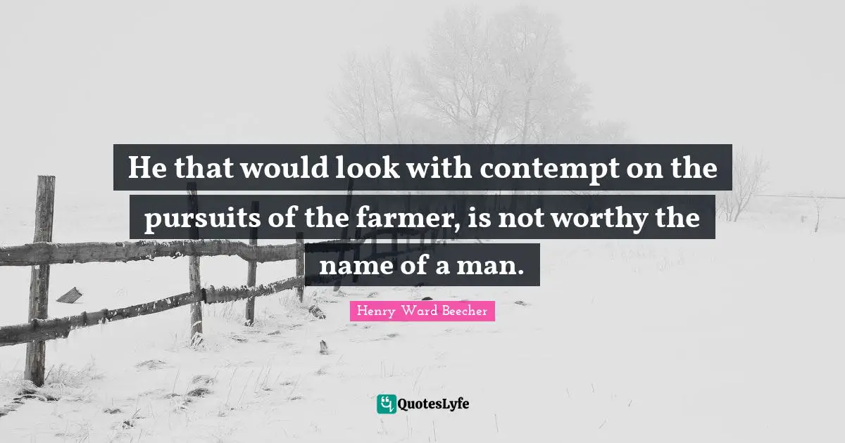 He that would look with contempt on the pursuits of the farmer, is not worthy the name of a man.
