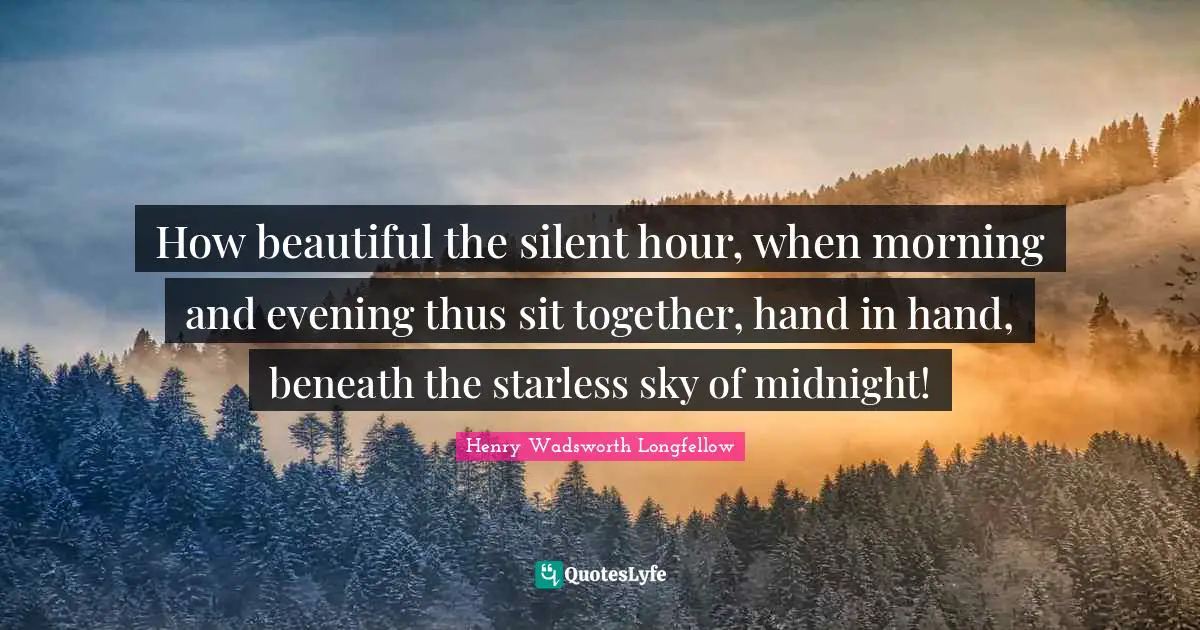How beautiful the silent hour, when morning and evening thus sit together, hand in hand, beneath the starless sky of midnight!