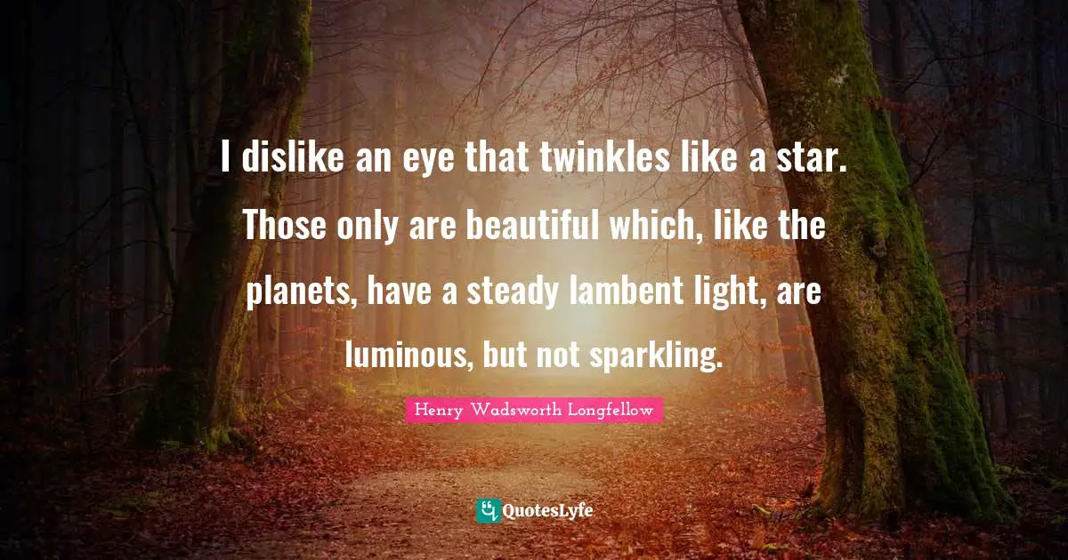 I dislike an eye that twinkles like a star. Those only are beautiful which, like the planets, have a steady lambent light, are luminous, but not sparkling.