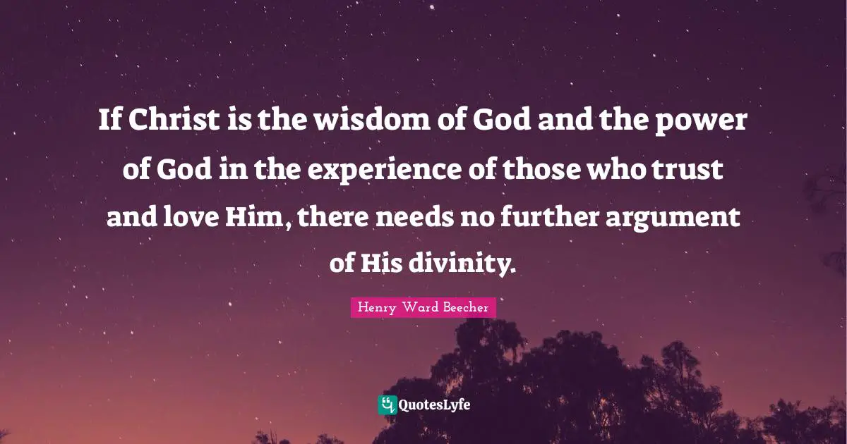 If Christ is the wisdom of God and the power of God in the experience of those who trust and love Him, there needs no further argument of His divinity.