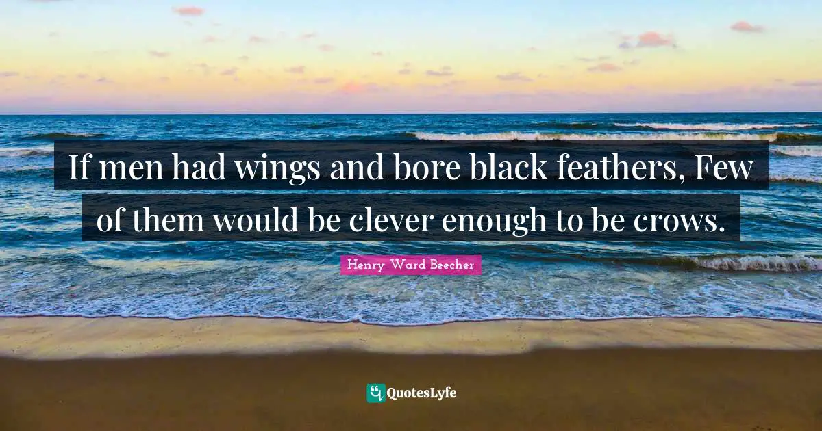 If men had wings and bore black feathers, Few of them would be clever enough to be crows.