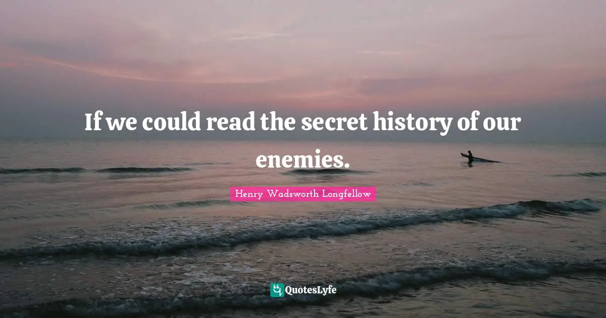 Henry Wadsworth Longfellow Quotes: "If we could read the secret history of our enemies."