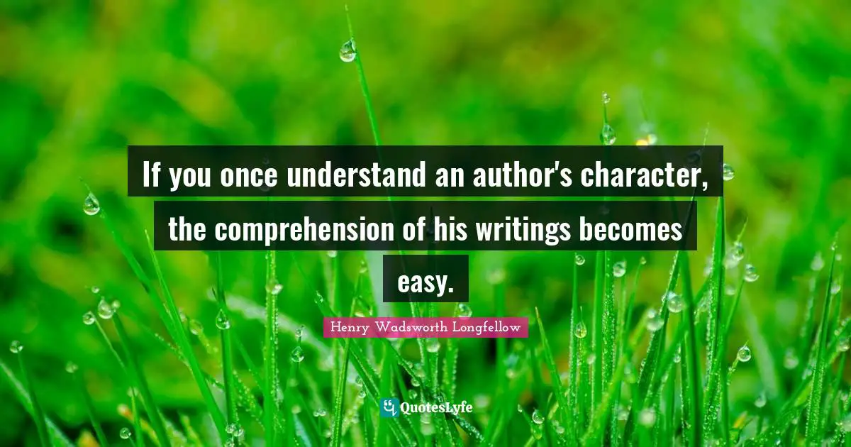 If you once understand an author's character, the comprehension of his writings becomes easy.
