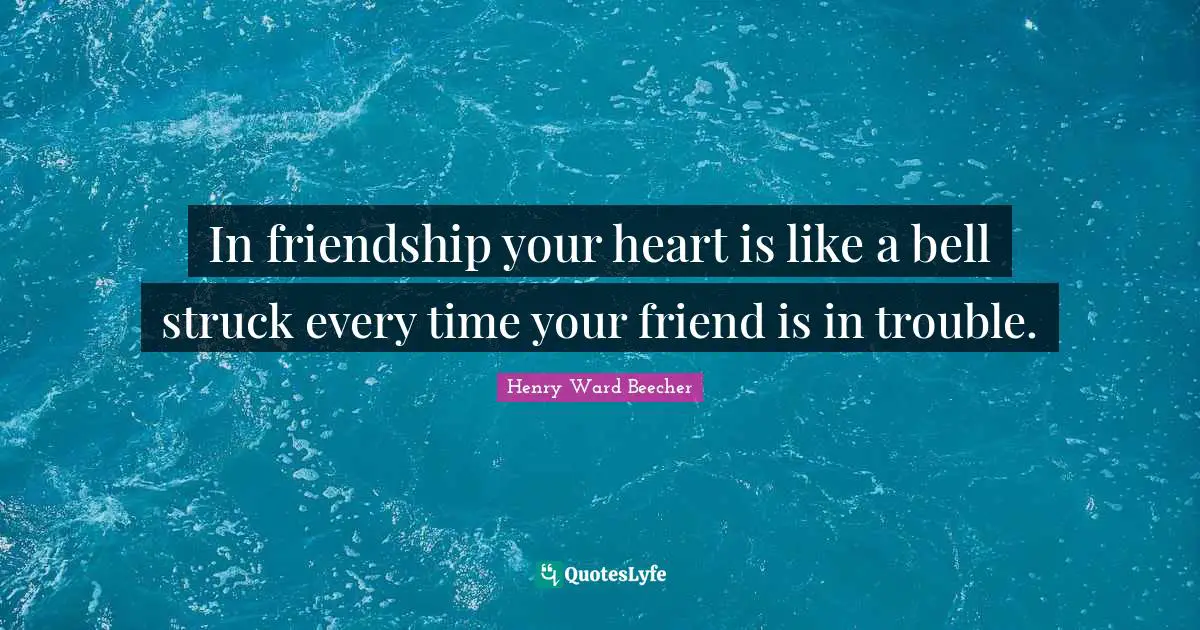 In friendship your heart is like a bell struck every time your friend is in trouble.